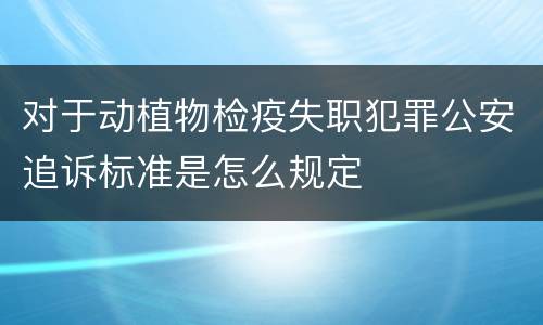 对于动植物检疫失职犯罪公安追诉标准是怎么规定