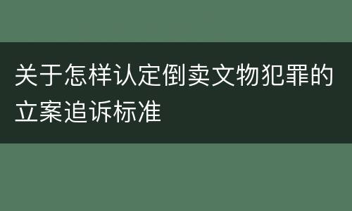 关于怎样认定倒卖文物犯罪的立案追诉标准