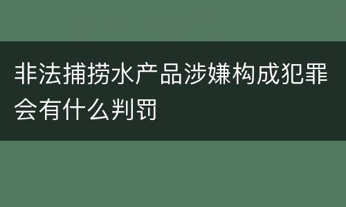 非法捕捞水产品涉嫌构成犯罪会有什么判罚
