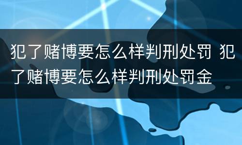 犯了赌博要怎么样判刑处罚 犯了赌博要怎么样判刑处罚金
