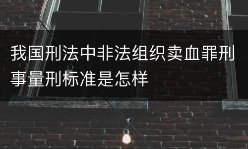 我国刑法中非法组织卖血罪刑事量刑标准是怎样