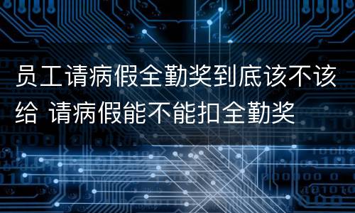 员工请病假全勤奖到底该不该给 请病假能不能扣全勤奖