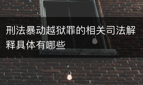 刑法暴动越狱罪的相关司法解释具体有哪些