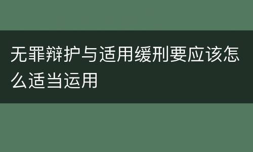 无罪辩护与适用缓刑要应该怎么适当运用
