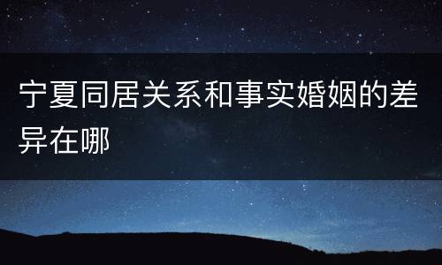宁夏同居关系和事实婚姻的差异在哪
