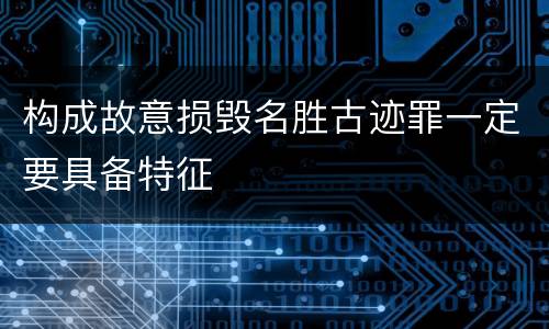 构成故意损毁名胜古迹罪一定要具备特征