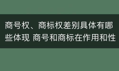 商号权、商标权差别具体有哪些体现 商号和商标在作用和性质上的区别