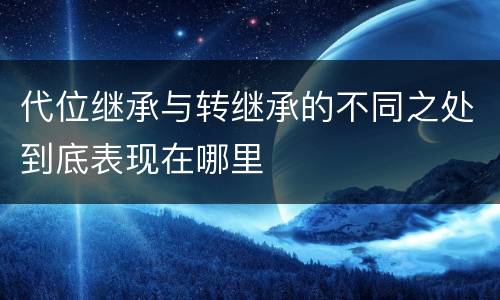 代位继承与转继承的不同之处到底表现在哪里