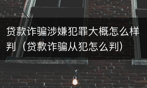 贷款诈骗涉嫌犯罪大概怎么样判（贷款诈骗从犯怎么判）