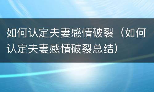 如何认定夫妻感情破裂（如何认定夫妻感情破裂总结）