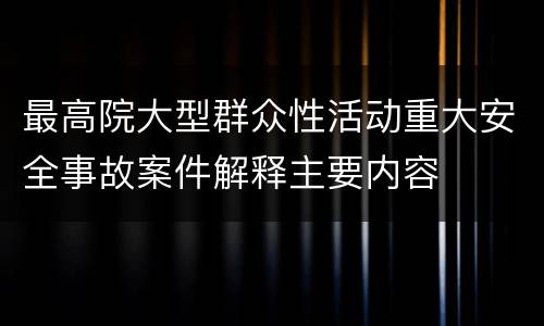 最高院大型群众性活动重大安全事故案件解释主要内容