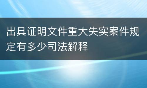 出具证明文件重大失实案件规定有多少司法解释