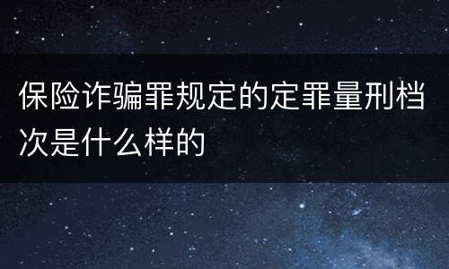 保险诈骗罪规定的定罪量刑档次是什么样的