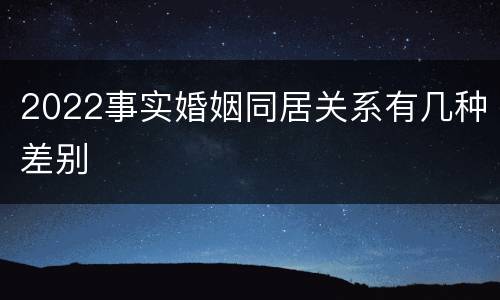 2022事实婚姻同居关系有几种差别