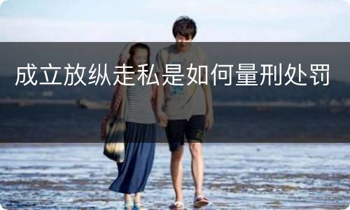 成立放纵走私是如何量刑处罚