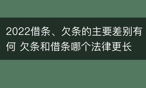 2022借条、欠条的主要差别有何 欠条和借条哪个法律更长