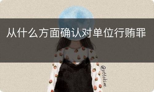 从什么方面确认对单位行贿罪