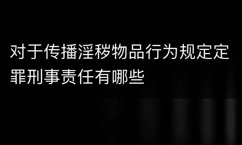 对于传播淫秽物品行为规定定罪刑事责任有哪些