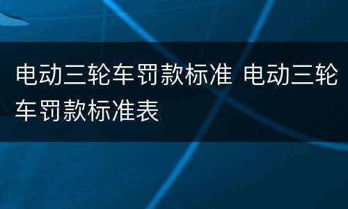 电动三轮车罚款标准 电动三轮车罚款标准表