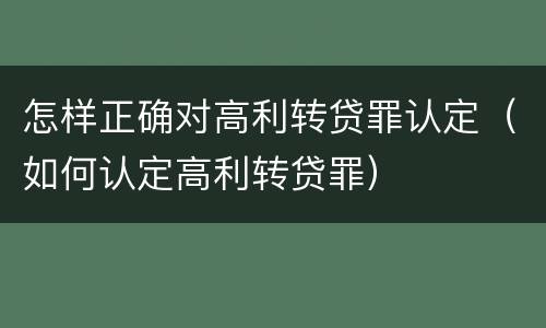 怎样正确对高利转贷罪认定（如何认定高利转贷罪）
