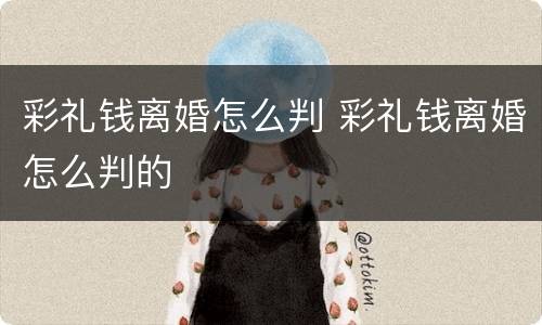 彩礼钱离婚怎么判 彩礼钱离婚怎么判的