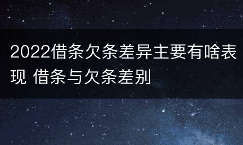 2022借条欠条差异主要有啥表现 借条与欠条差别