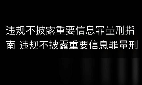 违规不披露重要信息罪量刑指南 违规不披露重要信息罪量刑指南第十一条