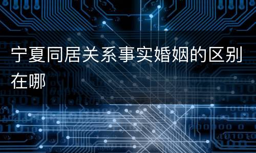 宁夏同居关系事实婚姻的区别在哪