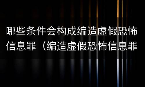 哪些条件会构成编造虚假恐怖信息罪（编造虚假恐怖信息罪立案标准）