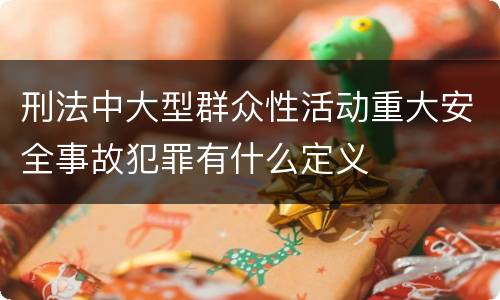 刑法中大型群众性活动重大安全事故犯罪有什么定义