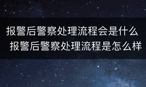 报警后警察处理流程会是什么 报警后警察处理流程是怎么样的?