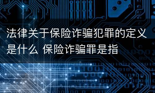 法律关于保险诈骗犯罪的定义是什么 保险诈骗罪是指