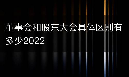 董事会和股东大会具体区别有多少2022
