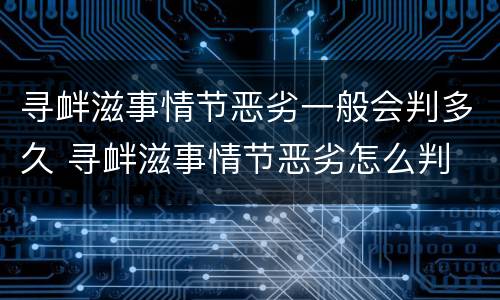 寻衅滋事情节恶劣一般会判多久 寻衅滋事情节恶劣怎么判