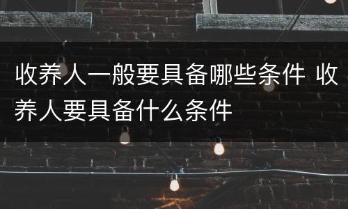 收养人一般要具备哪些条件 收养人要具备什么条件