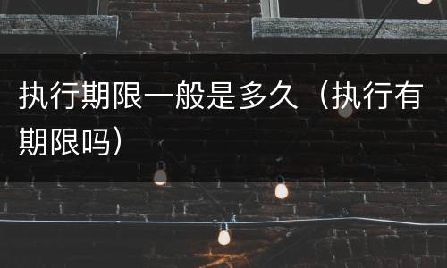 执行期限一般是多久（执行有期限吗）