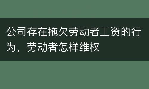 公司存在拖欠劳动者工资的行为，劳动者怎样维权