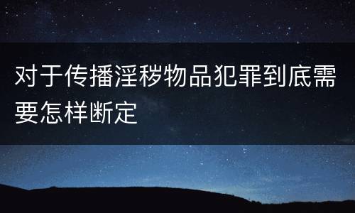 对于传播淫秽物品犯罪到底需要怎样断定