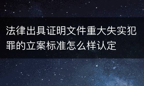 法律出具证明文件重大失实犯罪的立案标准怎么样认定
