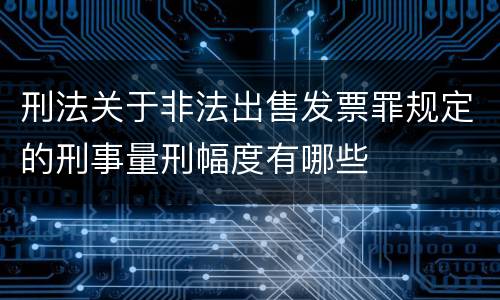 刑法关于非法出售发票罪规定的刑事量刑幅度有哪些