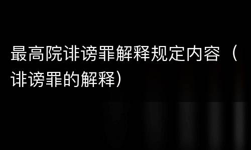 最高院诽谤罪解释规定内容（诽谤罪的解释）
