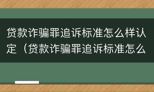 贷款诈骗罪追诉标准怎么样认定（贷款诈骗罪追诉标准怎么样认定的）