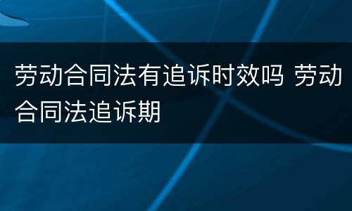 劳动合同法有追诉时效吗 劳动合同法追诉期