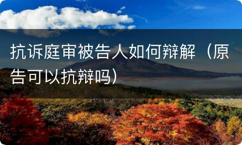 抗诉庭审被告人如何辩解（原告可以抗辩吗）
