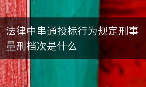 法律中串通投标行为规定刑事量刑档次是什么