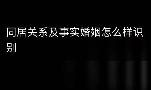同居关系及事实婚姻怎么样识别