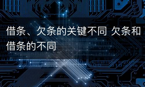 借条、欠条的关键不同 欠条和借条的不同
