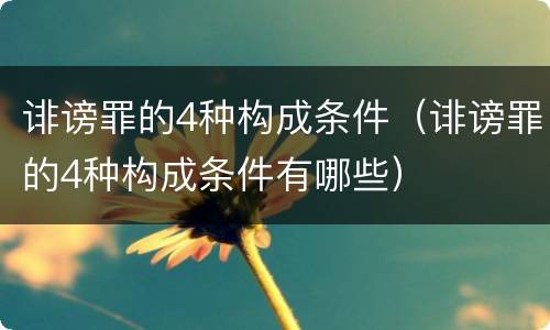 诽谤罪的4种构成条件（诽谤罪的4种构成条件有哪些）