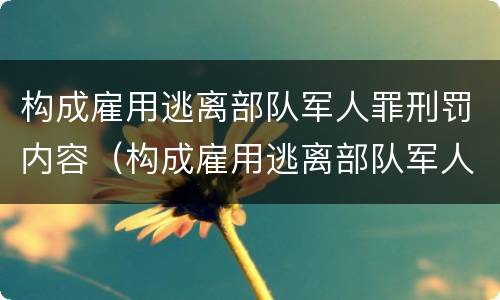 构成雇用逃离部队军人罪刑罚内容（构成雇用逃离部队军人罪刑罚内容有哪些）