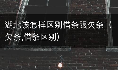 湖北该怎样区别借条跟欠条（欠条,借条区别）